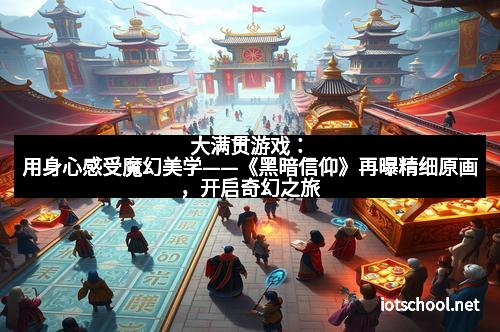 大满贯游戏：用身心感受魔幻美学——《黑暗信仰》再曝精细原画，开启奇幻之旅