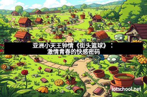 亚洲小天王钟情《街头篮球》：激情青春的快感密码